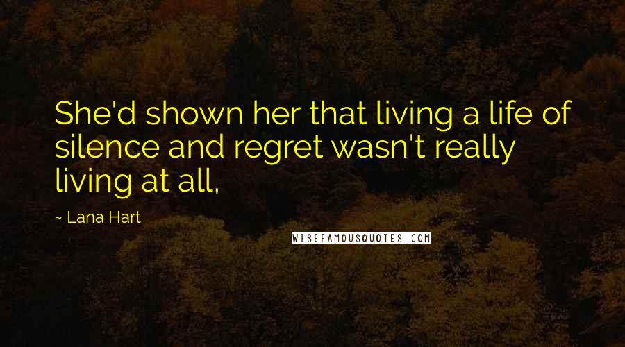 Lana Hart Quotes: She'd shown her that living a life of silence and regret wasn't really living at all,