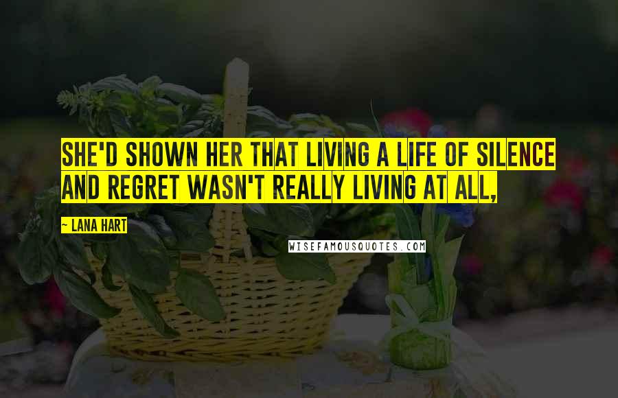 Lana Hart Quotes: She'd shown her that living a life of silence and regret wasn't really living at all,