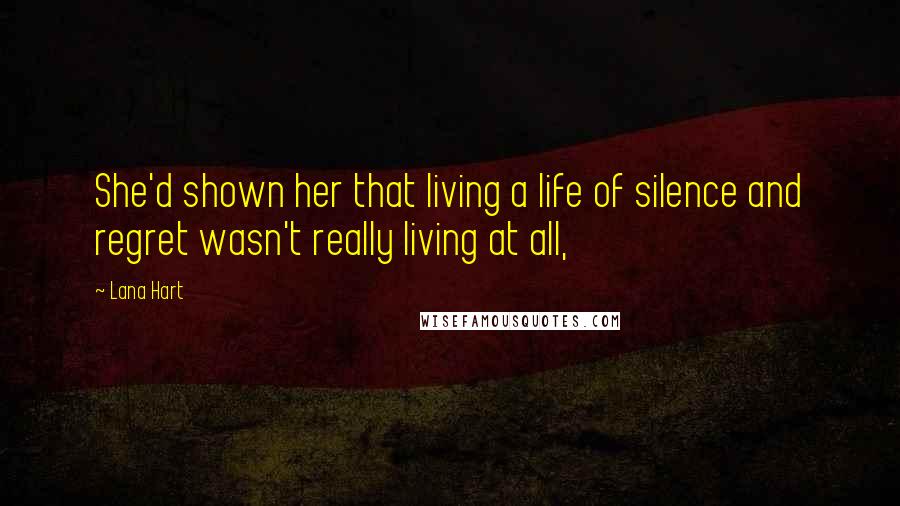 Lana Hart Quotes: She'd shown her that living a life of silence and regret wasn't really living at all,