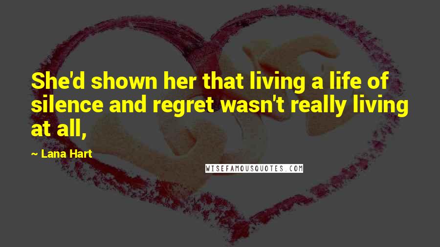 Lana Hart Quotes: She'd shown her that living a life of silence and regret wasn't really living at all,