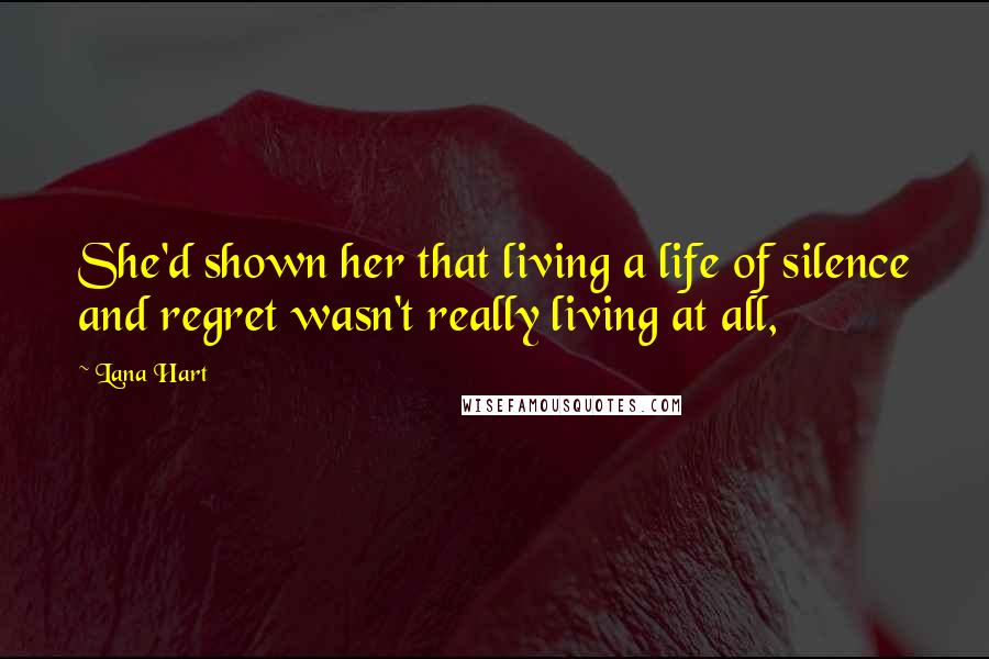 Lana Hart Quotes: She'd shown her that living a life of silence and regret wasn't really living at all,