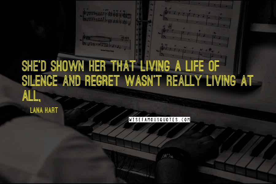 Lana Hart Quotes: She'd shown her that living a life of silence and regret wasn't really living at all,