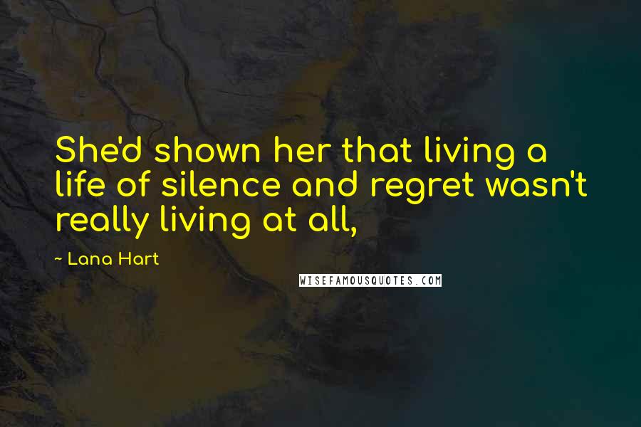 Lana Hart Quotes: She'd shown her that living a life of silence and regret wasn't really living at all,