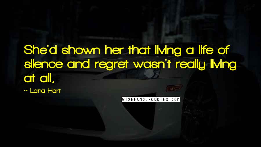 Lana Hart Quotes: She'd shown her that living a life of silence and regret wasn't really living at all,