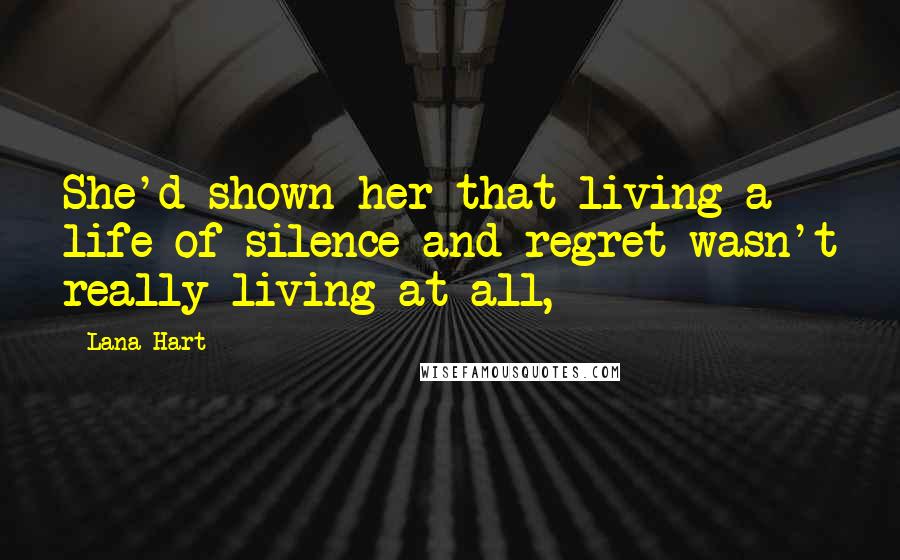 Lana Hart Quotes: She'd shown her that living a life of silence and regret wasn't really living at all,