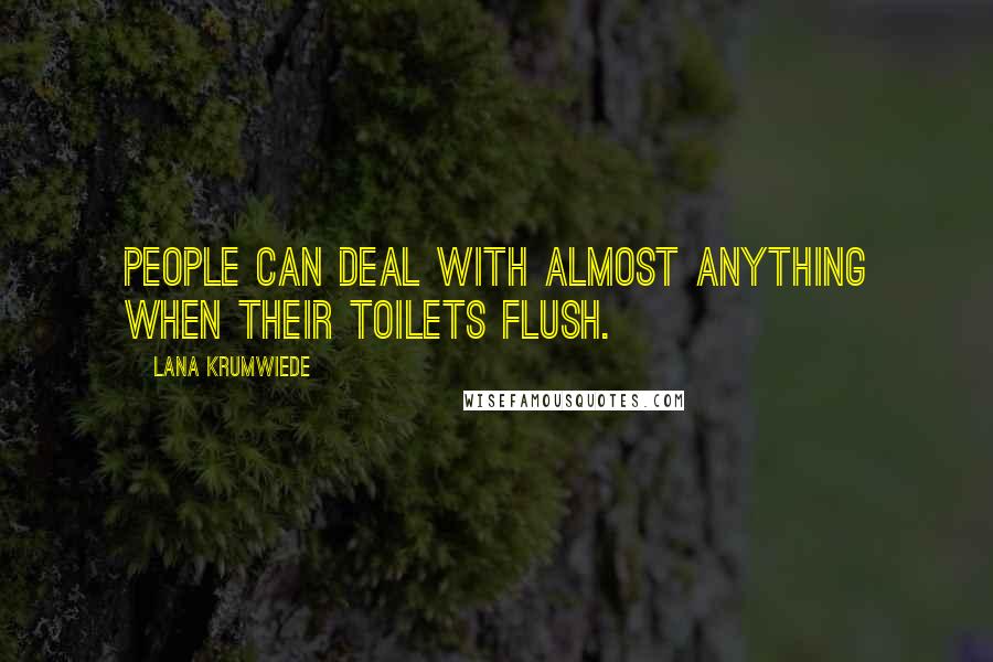 Lana Krumwiede Quotes: People can deal with almost anything when their toilets flush.