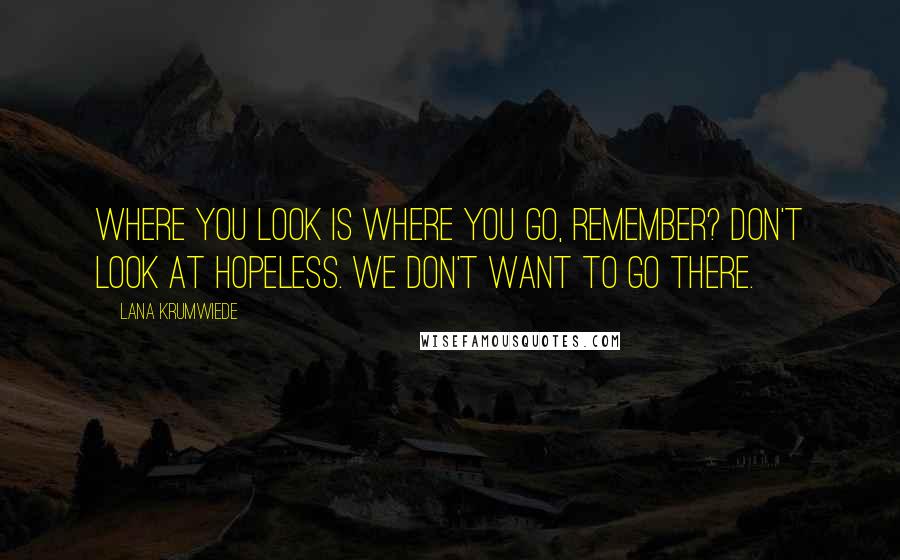 Lana Krumwiede Quotes: Where you look is where you go, remember? Don't look at hopeless. We don't want to go there.