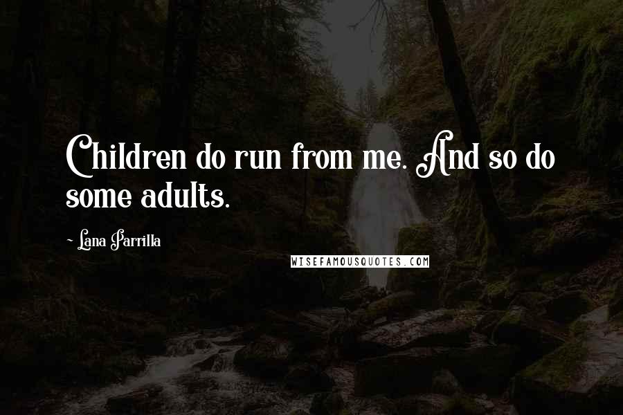 Lana Parrilla Quotes: Children do run from me. And so do some adults.