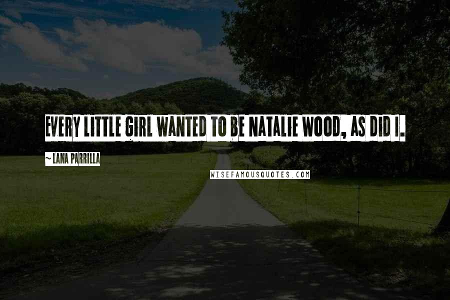 Lana Parrilla Quotes: Every little girl wanted to be Natalie Wood, as did I.