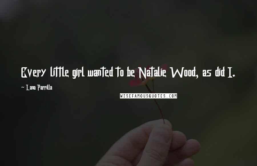 Lana Parrilla Quotes: Every little girl wanted to be Natalie Wood, as did I.