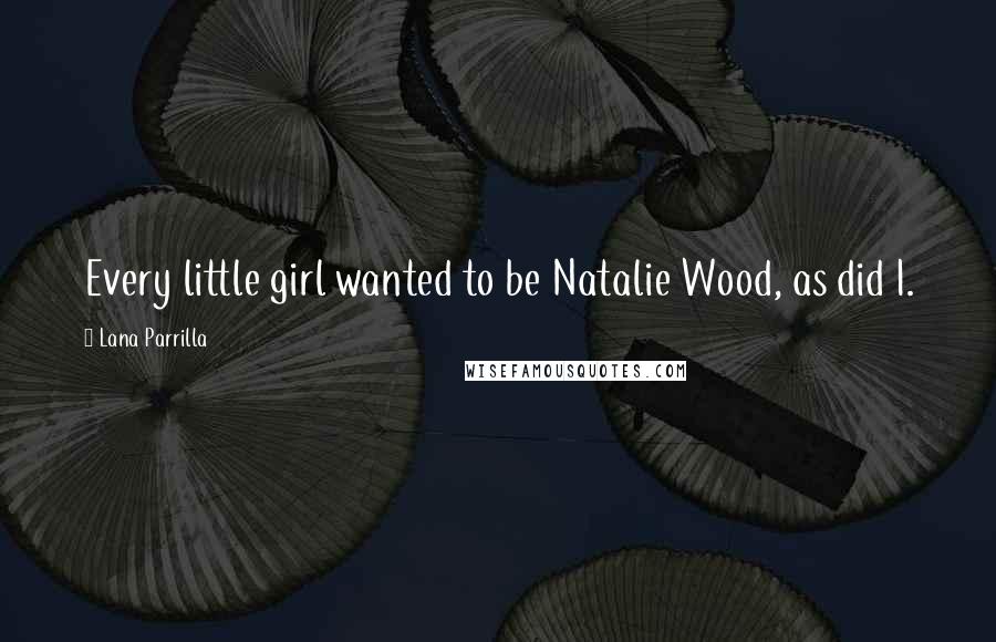 Lana Parrilla Quotes: Every little girl wanted to be Natalie Wood, as did I.