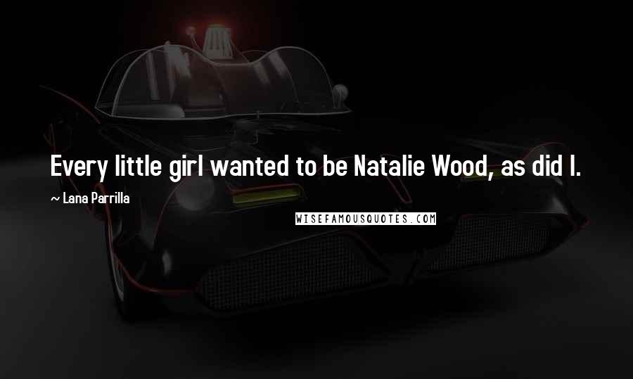 Lana Parrilla Quotes: Every little girl wanted to be Natalie Wood, as did I.