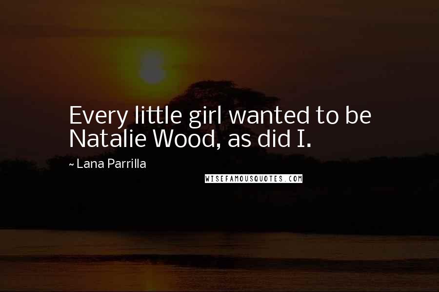 Lana Parrilla Quotes: Every little girl wanted to be Natalie Wood, as did I.
