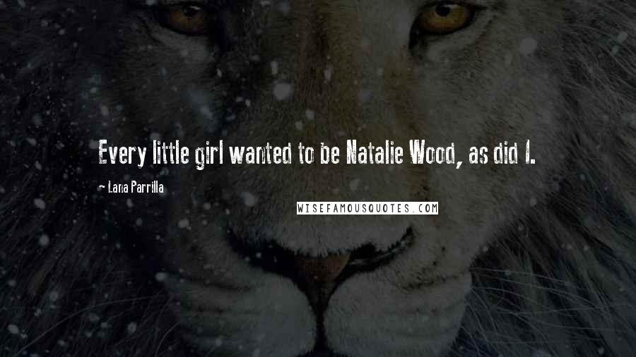 Lana Parrilla Quotes: Every little girl wanted to be Natalie Wood, as did I.