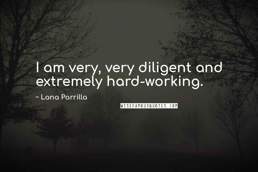 Lana Parrilla Quotes: I am very, very diligent and extremely hard-working.