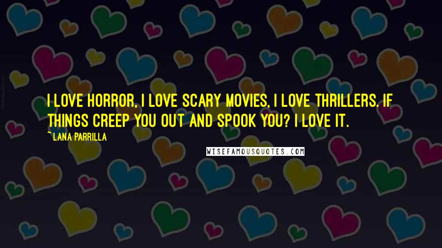 Lana Parrilla Quotes: I love horror, I love scary movies, I love thrillers. If things creep you out and spook you? I love it.