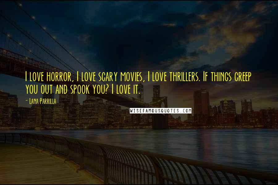 Lana Parrilla Quotes: I love horror, I love scary movies, I love thrillers. If things creep you out and spook you? I love it.