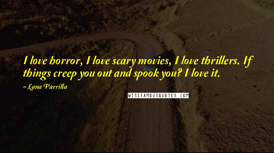 Lana Parrilla Quotes: I love horror, I love scary movies, I love thrillers. If things creep you out and spook you? I love it.