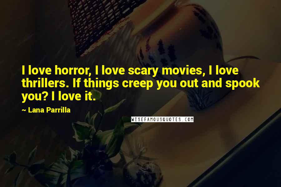 Lana Parrilla Quotes: I love horror, I love scary movies, I love thrillers. If things creep you out and spook you? I love it.