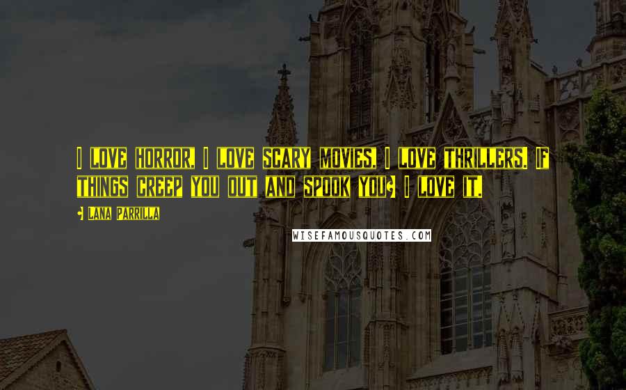 Lana Parrilla Quotes: I love horror, I love scary movies, I love thrillers. If things creep you out and spook you? I love it.