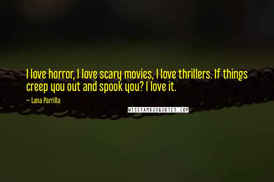 Lana Parrilla Quotes: I love horror, I love scary movies, I love thrillers. If things creep you out and spook you? I love it.