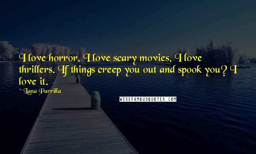 Lana Parrilla Quotes: I love horror, I love scary movies, I love thrillers. If things creep you out and spook you? I love it.