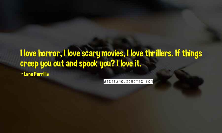 Lana Parrilla Quotes: I love horror, I love scary movies, I love thrillers. If things creep you out and spook you? I love it.