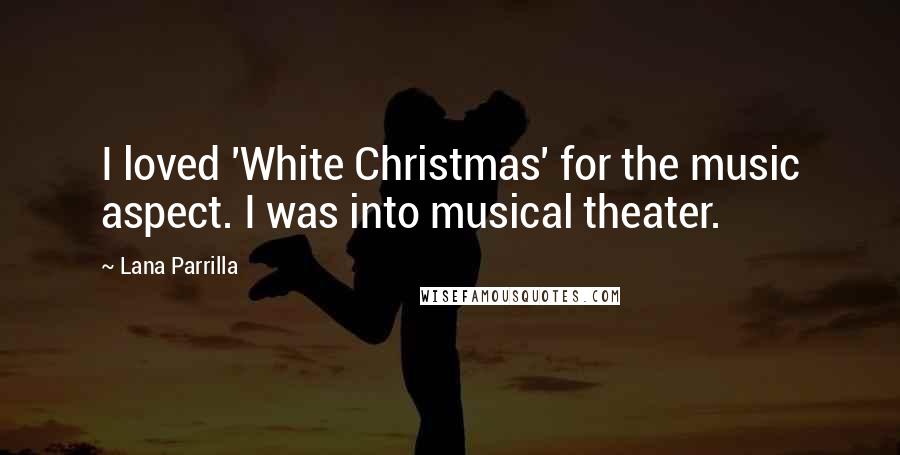 Lana Parrilla Quotes: I loved 'White Christmas' for the music aspect. I was into musical theater.