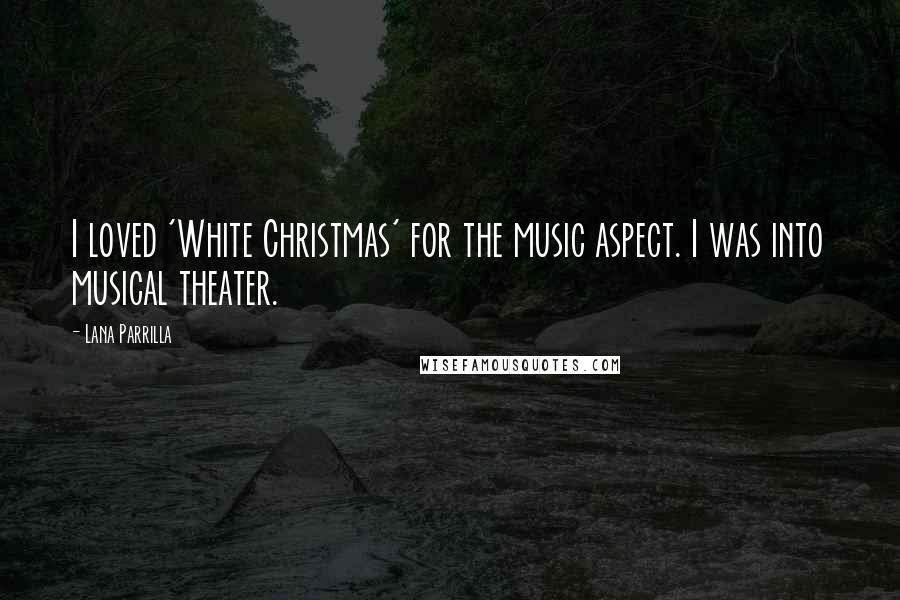 Lana Parrilla Quotes: I loved 'White Christmas' for the music aspect. I was into musical theater.