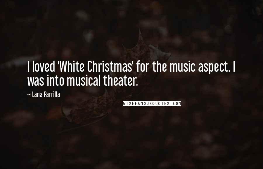 Lana Parrilla Quotes: I loved 'White Christmas' for the music aspect. I was into musical theater.