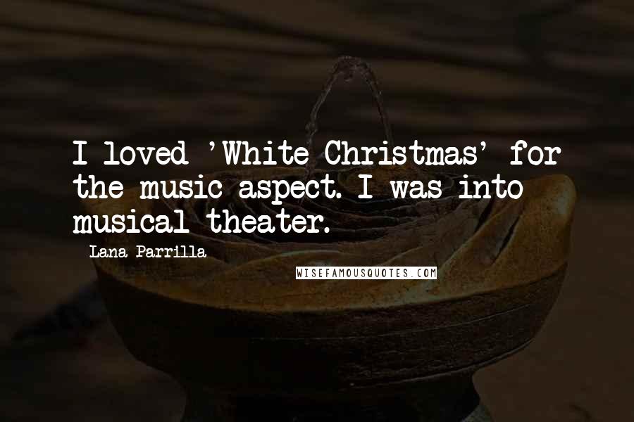 Lana Parrilla Quotes: I loved 'White Christmas' for the music aspect. I was into musical theater.