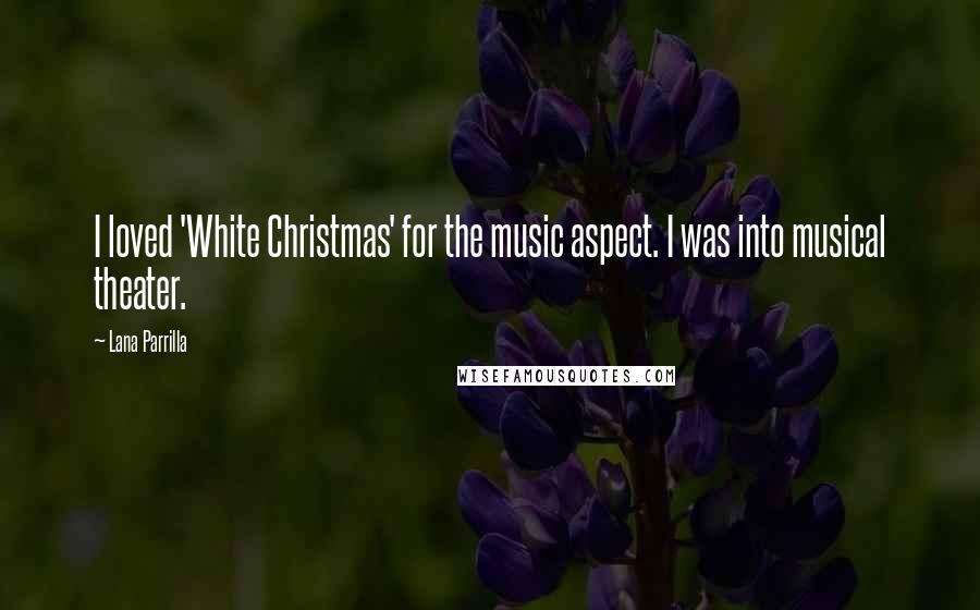 Lana Parrilla Quotes: I loved 'White Christmas' for the music aspect. I was into musical theater.