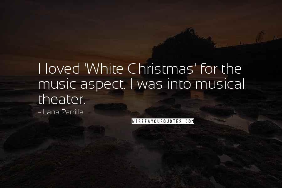 Lana Parrilla Quotes: I loved 'White Christmas' for the music aspect. I was into musical theater.