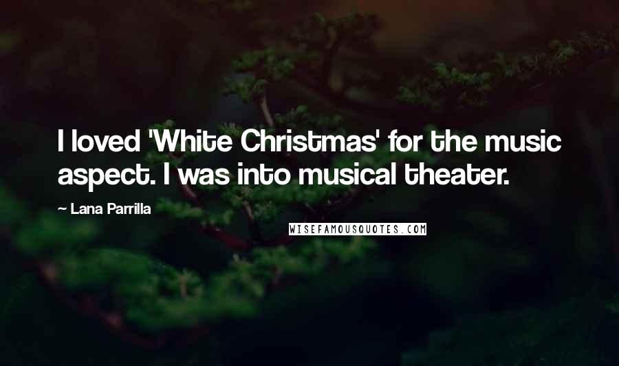 Lana Parrilla Quotes: I loved 'White Christmas' for the music aspect. I was into musical theater.