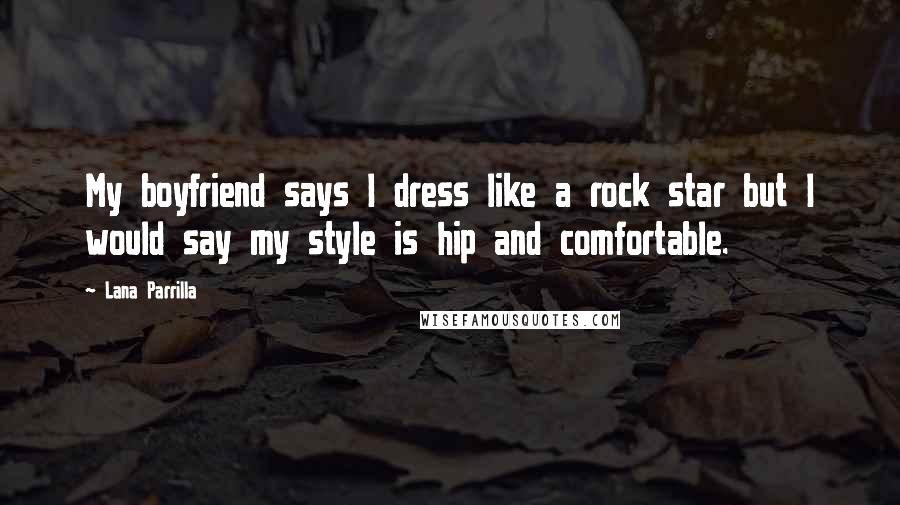 Lana Parrilla Quotes: My boyfriend says I dress like a rock star but I would say my style is hip and comfortable.