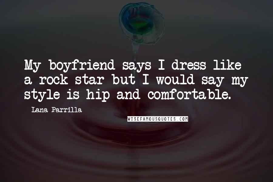 Lana Parrilla Quotes: My boyfriend says I dress like a rock star but I would say my style is hip and comfortable.