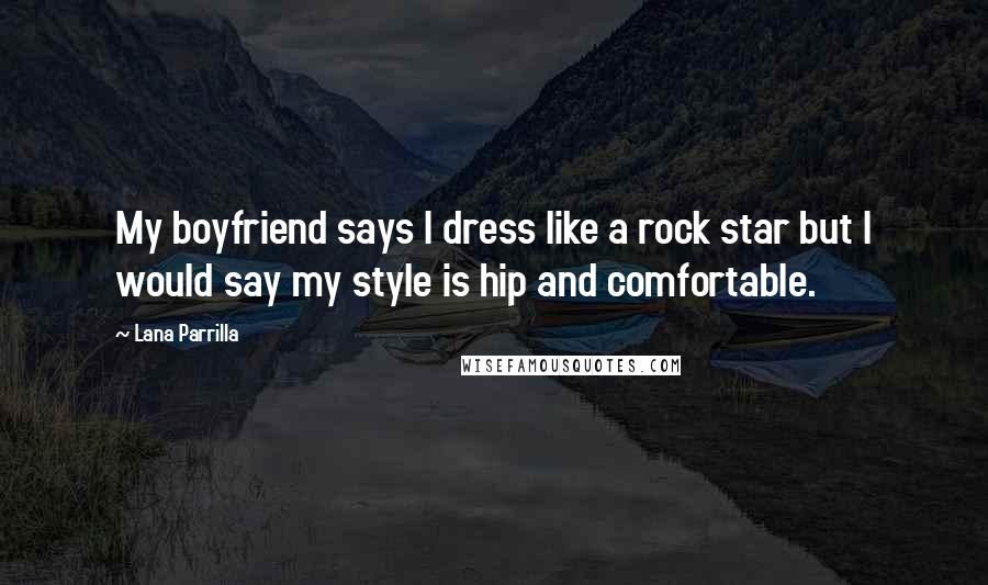 Lana Parrilla Quotes: My boyfriend says I dress like a rock star but I would say my style is hip and comfortable.