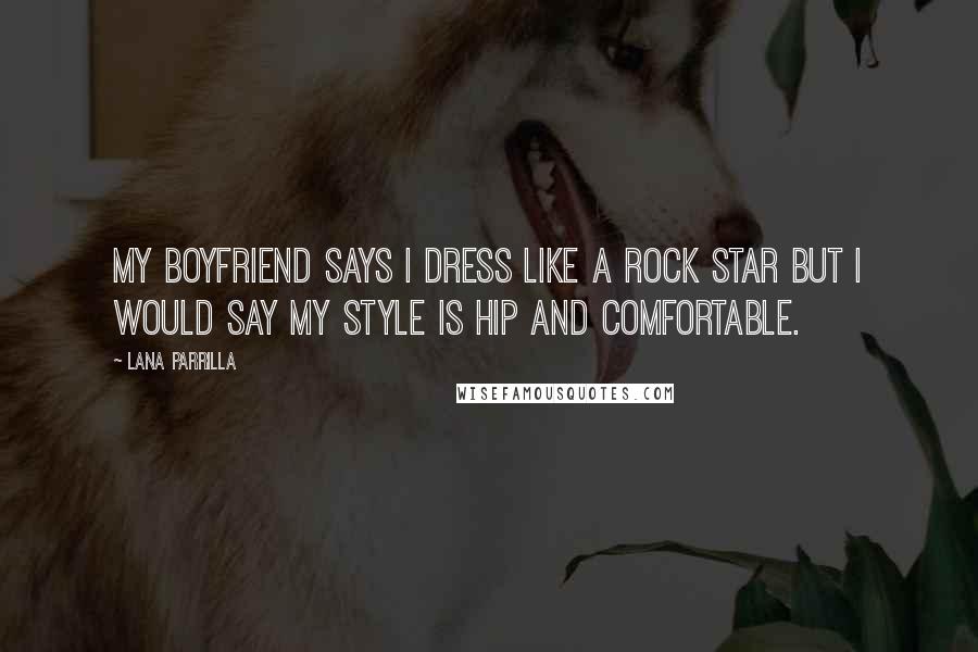 Lana Parrilla Quotes: My boyfriend says I dress like a rock star but I would say my style is hip and comfortable.