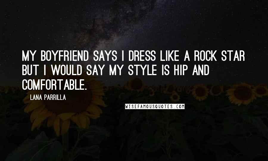 Lana Parrilla Quotes: My boyfriend says I dress like a rock star but I would say my style is hip and comfortable.