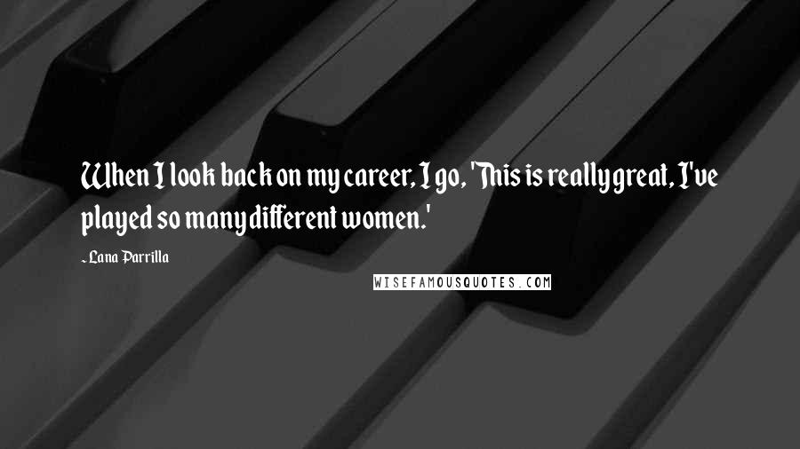 Lana Parrilla Quotes: When I look back on my career, I go, 'This is really great, I've played so many different women.'