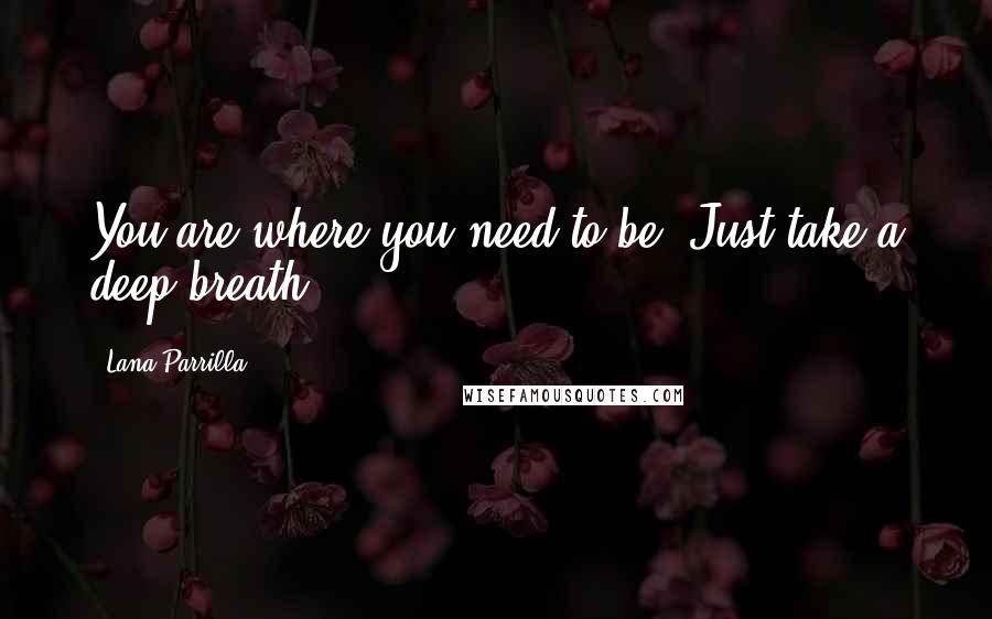 Lana Parrilla Quotes: You are where you need to be. Just take a deep breath.