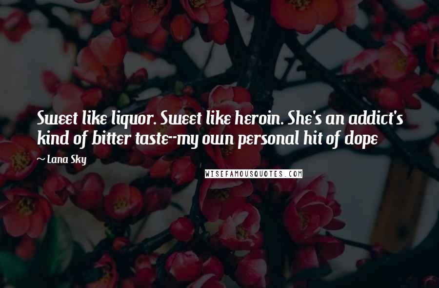 Lana Sky Quotes: Sweet like liquor. Sweet like heroin. She's an addict's kind of bitter taste--my own personal hit of dope