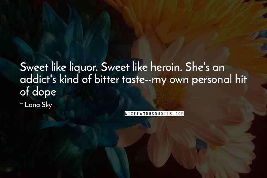 Lana Sky Quotes: Sweet like liquor. Sweet like heroin. She's an addict's kind of bitter taste--my own personal hit of dope