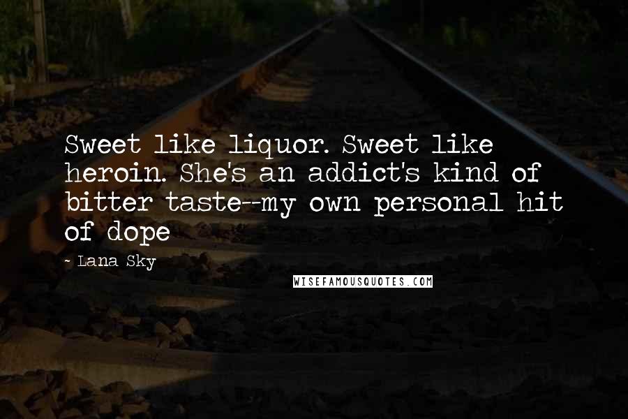 Lana Sky Quotes: Sweet like liquor. Sweet like heroin. She's an addict's kind of bitter taste--my own personal hit of dope