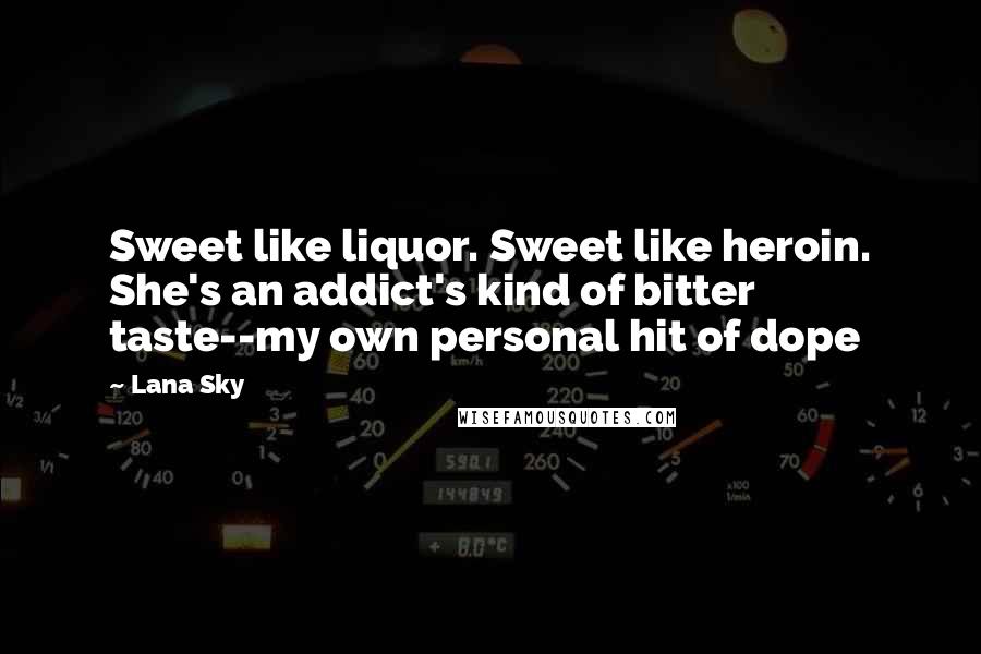 Lana Sky Quotes: Sweet like liquor. Sweet like heroin. She's an addict's kind of bitter taste--my own personal hit of dope