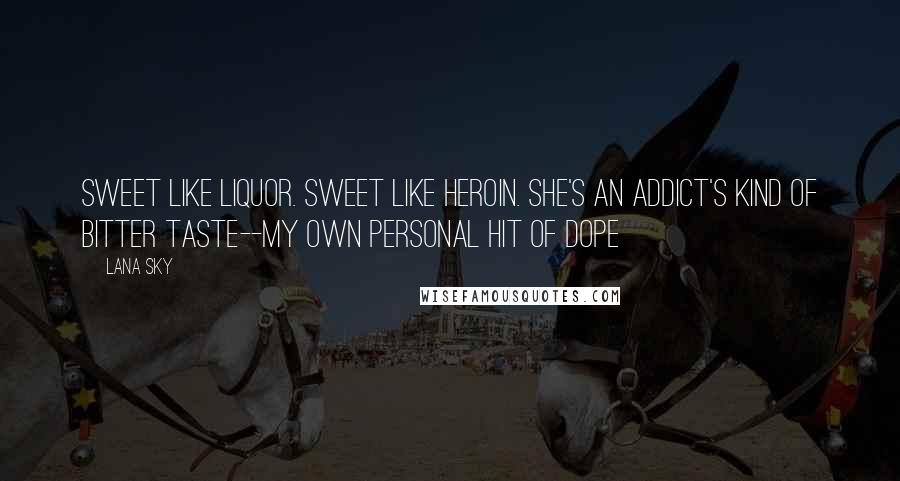 Lana Sky Quotes: Sweet like liquor. Sweet like heroin. She's an addict's kind of bitter taste--my own personal hit of dope