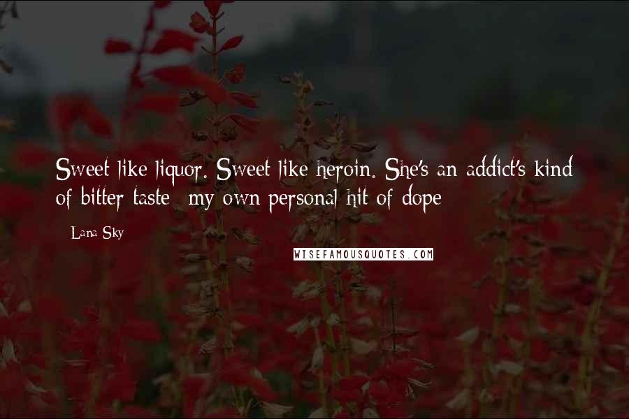 Lana Sky Quotes: Sweet like liquor. Sweet like heroin. She's an addict's kind of bitter taste--my own personal hit of dope