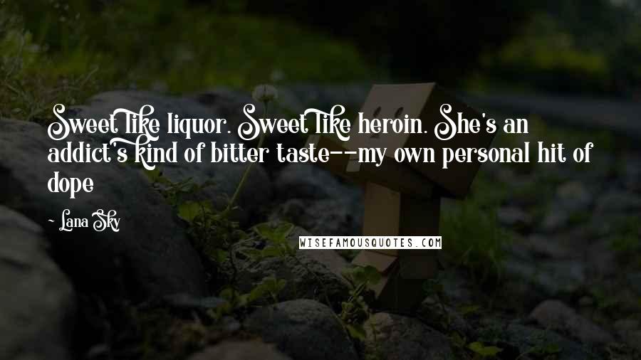 Lana Sky Quotes: Sweet like liquor. Sweet like heroin. She's an addict's kind of bitter taste--my own personal hit of dope