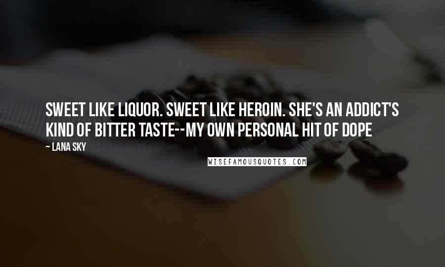 Lana Sky Quotes: Sweet like liquor. Sweet like heroin. She's an addict's kind of bitter taste--my own personal hit of dope