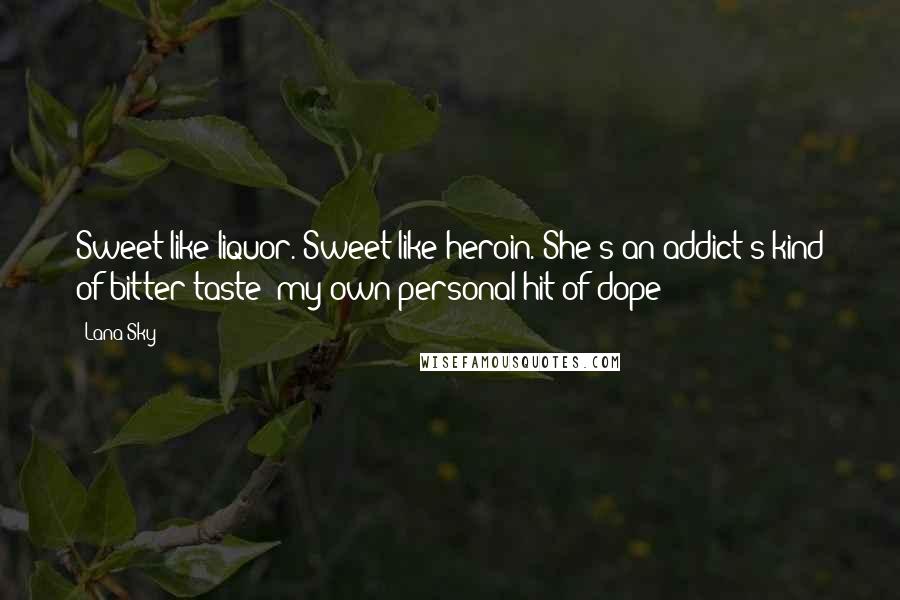 Lana Sky Quotes: Sweet like liquor. Sweet like heroin. She's an addict's kind of bitter taste--my own personal hit of dope